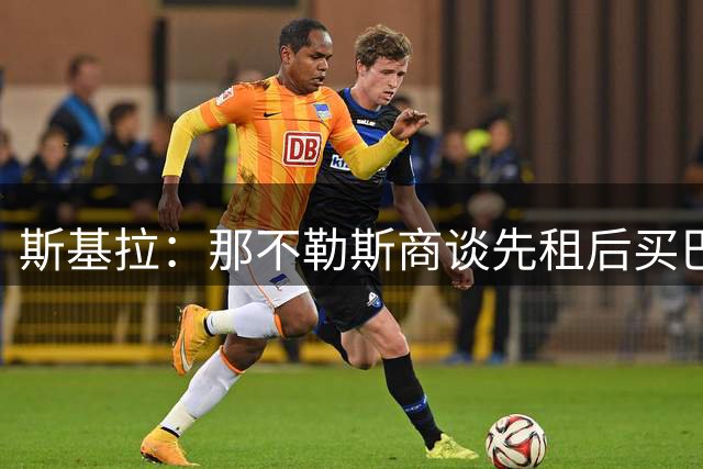 斯基拉：那不勒斯商谈先租后买巴迪亚西勒，切尔西希望直接出售